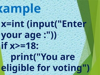 x=int (input("Enter
your age :"))
if x>=18:
print("You are
eligible for voting")
xample
 