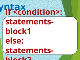 yntax
if <condition>:
statements-
block1
else:
statements-
 