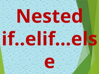 Nested
if..elif...els
e
 