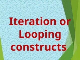Iteration or
Looping
constructs
 