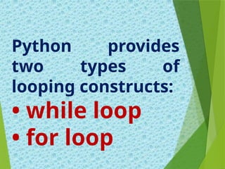 Python provides
two types of
looping constructs:
• while loop
• for loop
 
