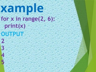 for x in range(2, 6):
print(x)
Example
OUTPUT
2
3
4
5
 