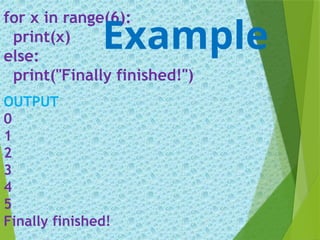 for x in range(6):
print(x)
else:
print("Finally finished!")
OUTPUT
0
1
2
3
4
5
Finally finished!
Example
 