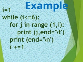 i=1
while (i<=6):
for j in range (1,i):
print (j,end='t')
print (end='n')
i +=1
Example
 