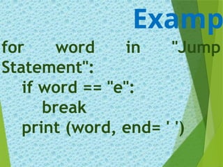 for word in "Jump
Statement":
if word == "e":
break
print (word, end= ' ')
Examp
 