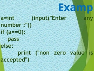 a=int (input("Enter any
number :"))
if (a==0):
pass
else:
print ("non zero value is
accepted")
Exampl
 