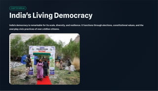 CHAPTER BREAK
India's Living Democracy
India's democracy is remarkable for its scale, diversity, and resilience. It functions through elections, constitutional values, and the
everyday civic practices of over a billion citizens.
 