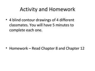 Activity and Homework <ul><li>4 blind contour drawings of 4 different classmates. You will have 5 minutes to complete each...