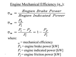 ۱۹
Engine Mechanical Efficiency (ηm):
where:
m = mechanical efficiency
Pb = engine brake power [kW]
Pi = engine indicated power [kW]
Pf = engine friction power [kW]
 