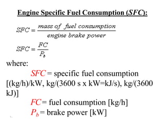 ۲۰
Engine Specific Fuel Consumption (SFC):
where:
SFC = specific fuel consumption
[(kg/h)/kW, kg/(3600 s x kW=kJ/s), kg/(3600
kJ)]
FC= fuel consumption [kg/h]
Pb = brake power [kW]
 