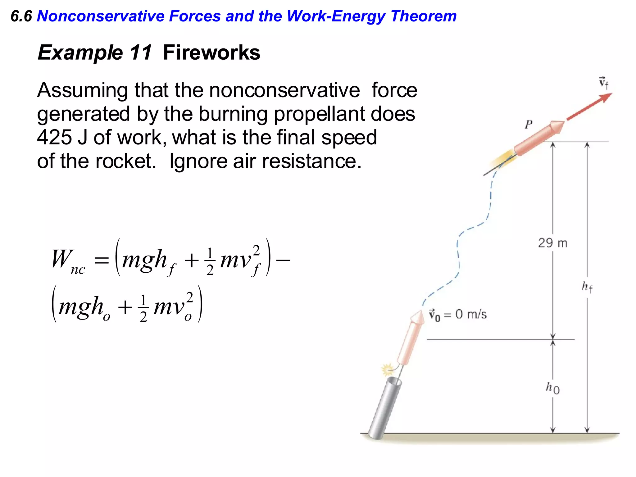 6.6  Nonconservative Forces and the Work-Energy Theorem Example 11  Fireworks Assuming that the nonconservative  force generated by the burning propellant does 425 J of work, what is the final speed of the rocket.  Ignore air resistance. 