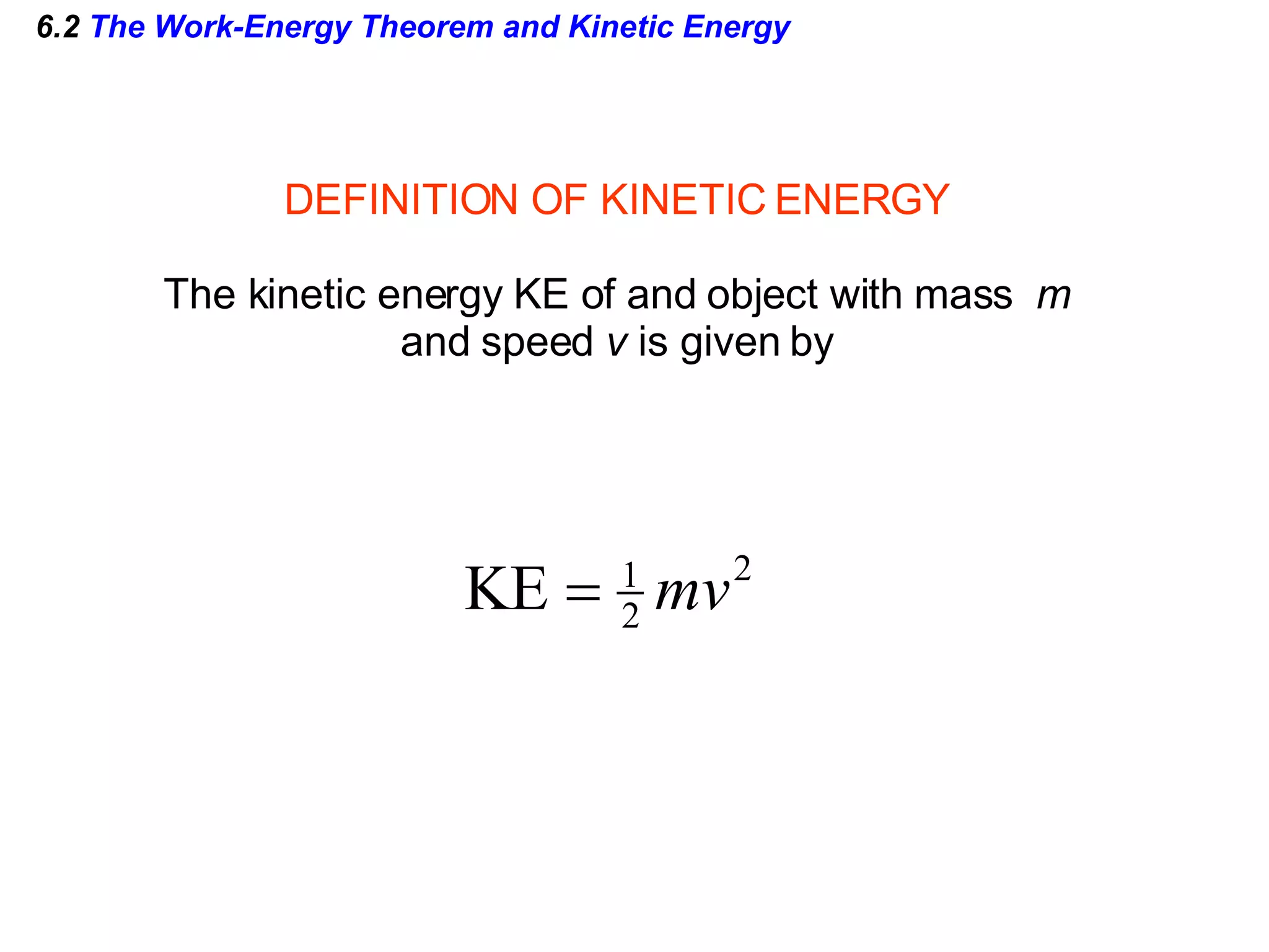 6.2  The Work-Energy Theorem and Kinetic Energy DEFINITION OF KINETIC ENERGY The kinetic energy KE of and object with mass  m  and speed  v  is given by 