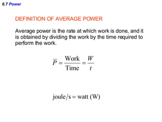 6.7  Power DEFINITION OF AVERAGE POWER Average power is the rate at which work is done, and it is obtained by dividing the work by the time required to  perform the work. 