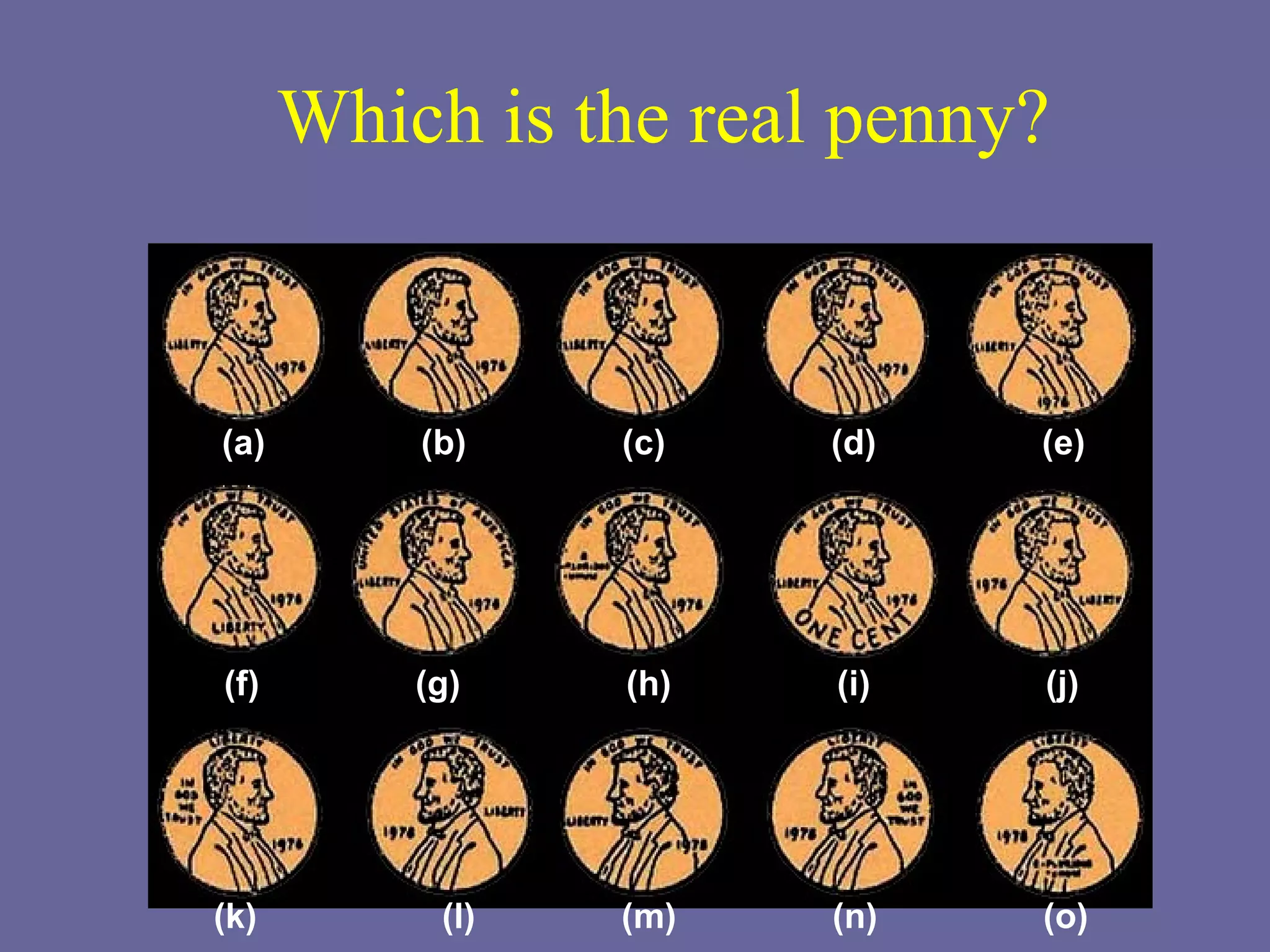 Which is the real penny? (a)  (b)  (c)  (d)  (e) (f)  (g)  (h)  (i)  (j) (k)  (l)  (m)  (n)  (o) 