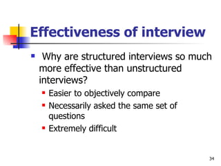 Effectiveness of interview Why are structured interviews so much more effective than unstructured interviews? Easier to objectively compare  Necessarily asked the same set of questions Extremely difficult 