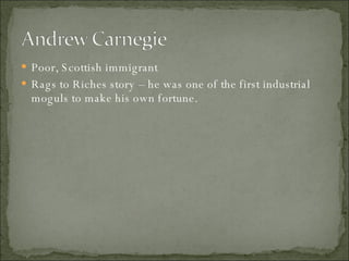 Poor, Scottish immigrant Rags to Riches story – he was one of the first industrial moguls to make his own fortune.