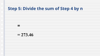 Step 5: Divide the sum of Step 4 by n
=
= 273.46
 