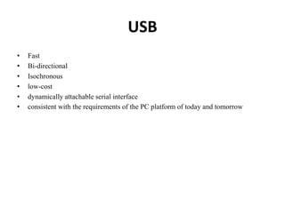 USB
• Fast
• Bi-directional
• Isochronous
• low-cost
• dynamically attachable serial interface
• consistent with the requirements of the PC platform of today and tomorrow
 
