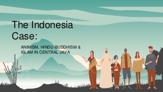 The Indonesia
Case:
ANIMISM, HINDU-BUDDHISM &
ISLAM IN CENTRAL JAVA
 