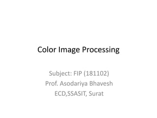 Color Image Processing
Subject: FIP (181102)
Prof. Asodariya Bhavesh
ECD,SSASIT, Surat
 