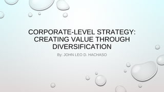 CORPORATE-LEVEL STRATEGY:
CREATING VALUE THROUGH
DIVERSIFICATION
By: JOHN LEO D. HACHASO
 