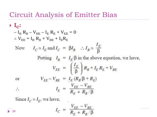 Circuit Analysis of Emitter Bias
 IC:
– IB RB – VBE – IE RE + VEE = 0
∴ VEE = IB RB + VBE + IERE
34
 