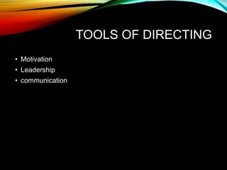 TOOLS OF DIRECTING
• Motivation
• Leadership
• communication
 