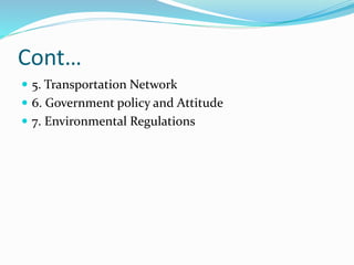 Cont…
 5. Transportation Network
 6. Government policy and Attitude
 7. Environmental Regulations
 