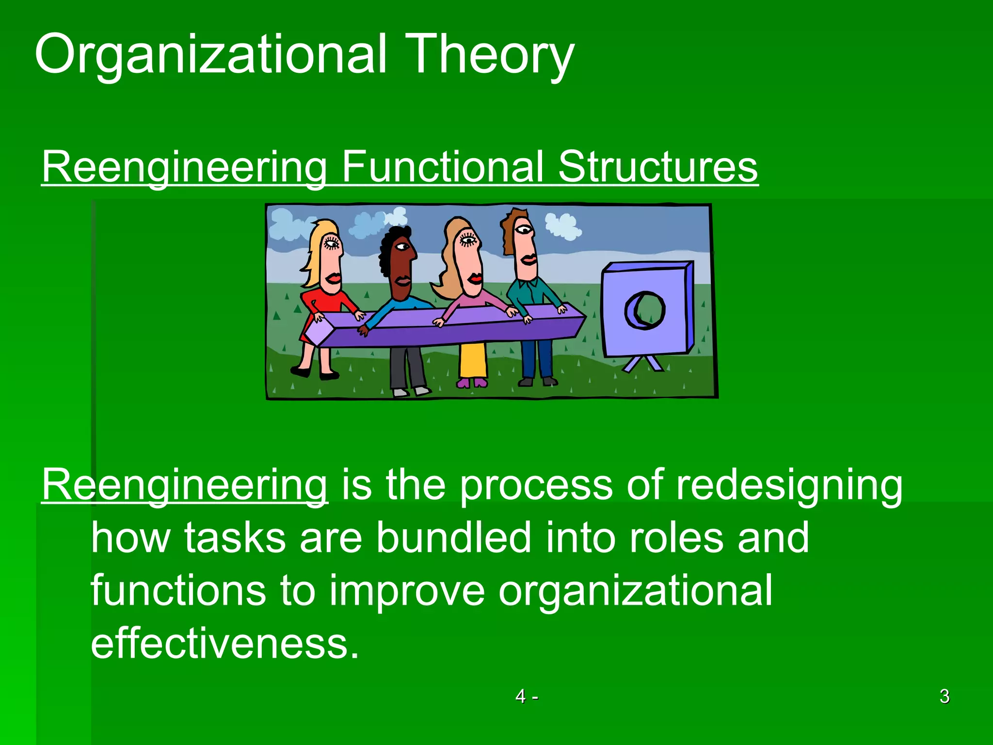 Organizational Theory Reengineering Functional Structures Reengineering  is the process of redesigning how tasks are bundled into roles and  functions to improve organizational  effectiveness.  