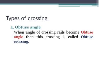 Types of crossing
2. Obtuse angle
When angle of crossing rails become Obtuse
angle then this crossing is called Obtuse
crossing.
 