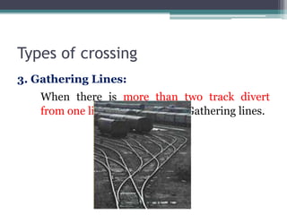 Types of crossing
3. Gathering Lines:
When there is more than two track divert
from one line then it is called Gathering lines.
 