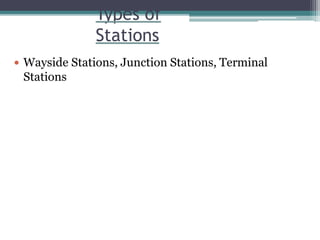 Types of
Stations
 Wayside Stations, Junction Stations, Terminal
Stations
 