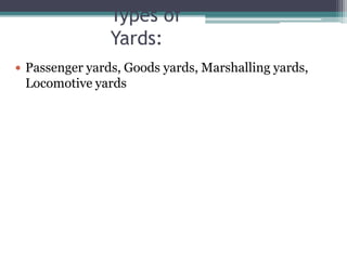Types of
Yards:
 Passenger yards, Goods yards, Marshalling yards,
Locomotive yards
 