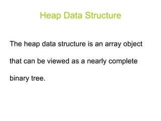 Heap Data Structure The heap data structure is an array object that can be viewed as a nearly complete binary tree. 