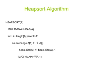 Heapsort Algorithm HEAPSORT(A) BUILD-MAX-HEAP(A) for I    length[A] downto 2  do exchange A[1]       A[i] heap-size[A]    heap-size[A] -1 MAX-HEAPIFY(A,1) 