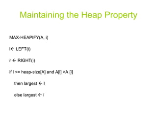 Maintaining the Heap Property MAX-HEAPIFY(A, i) l   LEFT(i) r    RIGHT(i) if l <= heap-size[A] and A[l] >A [i] then largest    l else largest    i 