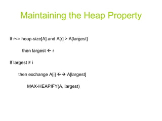 Maintaining the Heap Property If r<= heap-size[A] and A[r] > A[largest] then largest    r If largest  ≠ i then exchange A[i]    A[largest] MAX-HEAPIFY(A, largest) 