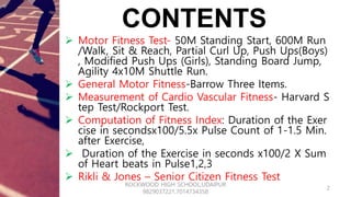 CONTENTS
 Motor Fitness Test- 50M Standing Start, 600M Run
/Walk, Sit & Reach, Partial Curl Up, Push Ups(Boys)
, Modified...