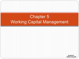 Chapter 5
Working Capital Management
SLIDES BY:
MADDY.KALEEM
 