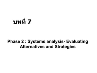 Phase 2 : Systems analysis- Evaluating Alternatives and Strategies บทที่  7 