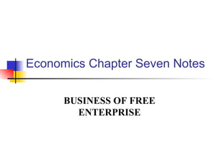 Economics Chapter Seven Notes BUSINESS OF FREE ENTERPRISE 