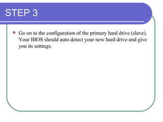 STEP 3 Go on to the configuration of the primary hard drive (slave). Your BIOS should auto detect your new hard drive and give you its settings. 