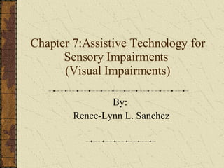 Chapter 7:Assistive Technology for Sensory Impairments  (Visual Impairments) By:  Renee-Lynn L. Sanchez 