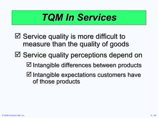 TQM In Services <ul><li>Service quality is more difficult to measure than the quality of goods </li></ul><ul><li>Service q...