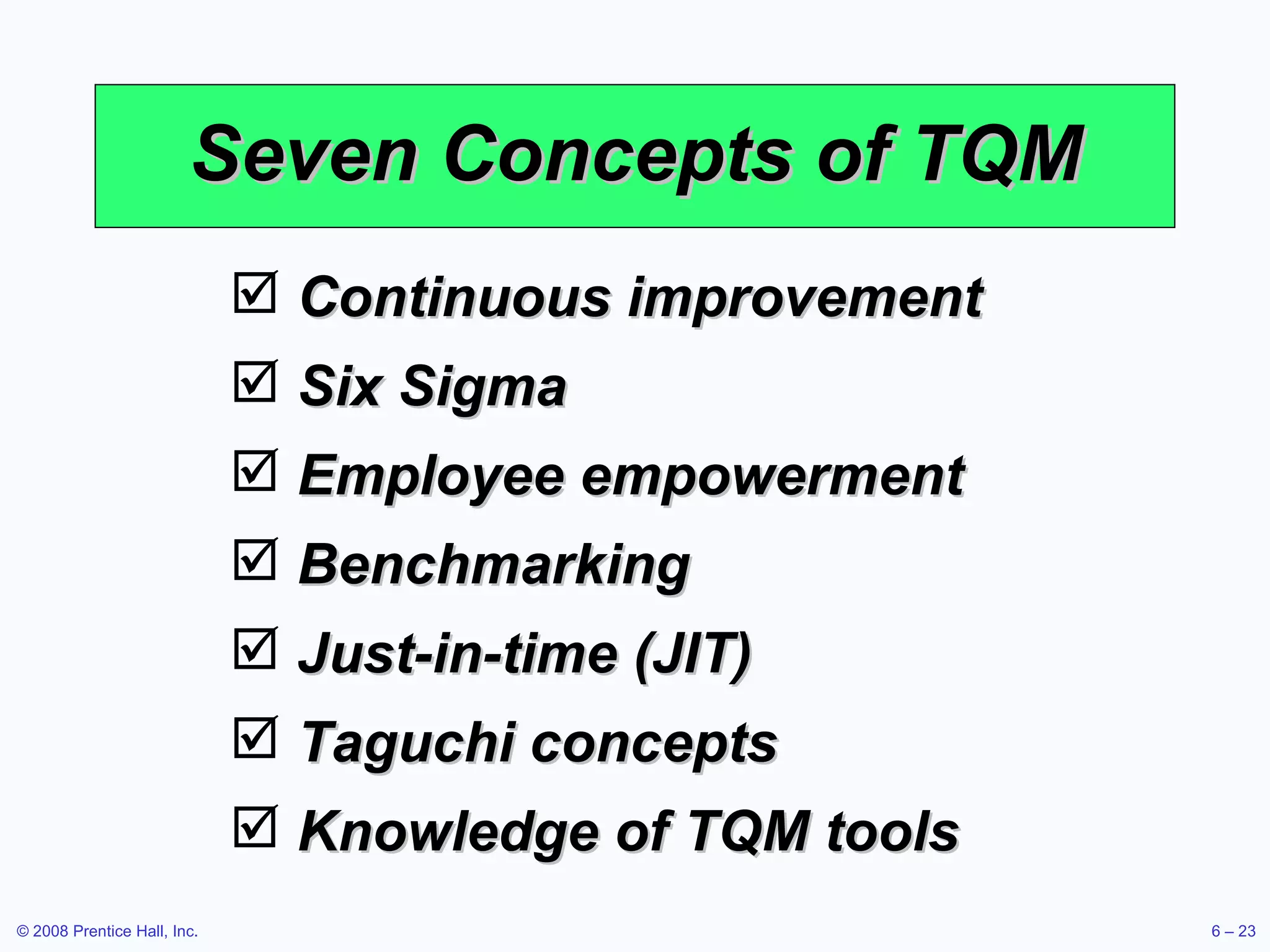 Seven Concepts of TQM Continuous improvement Six Sigma Employee empowerment Benchmarking Just-in-time (JIT) Taguchi concepts Knowledge of TQM tools 