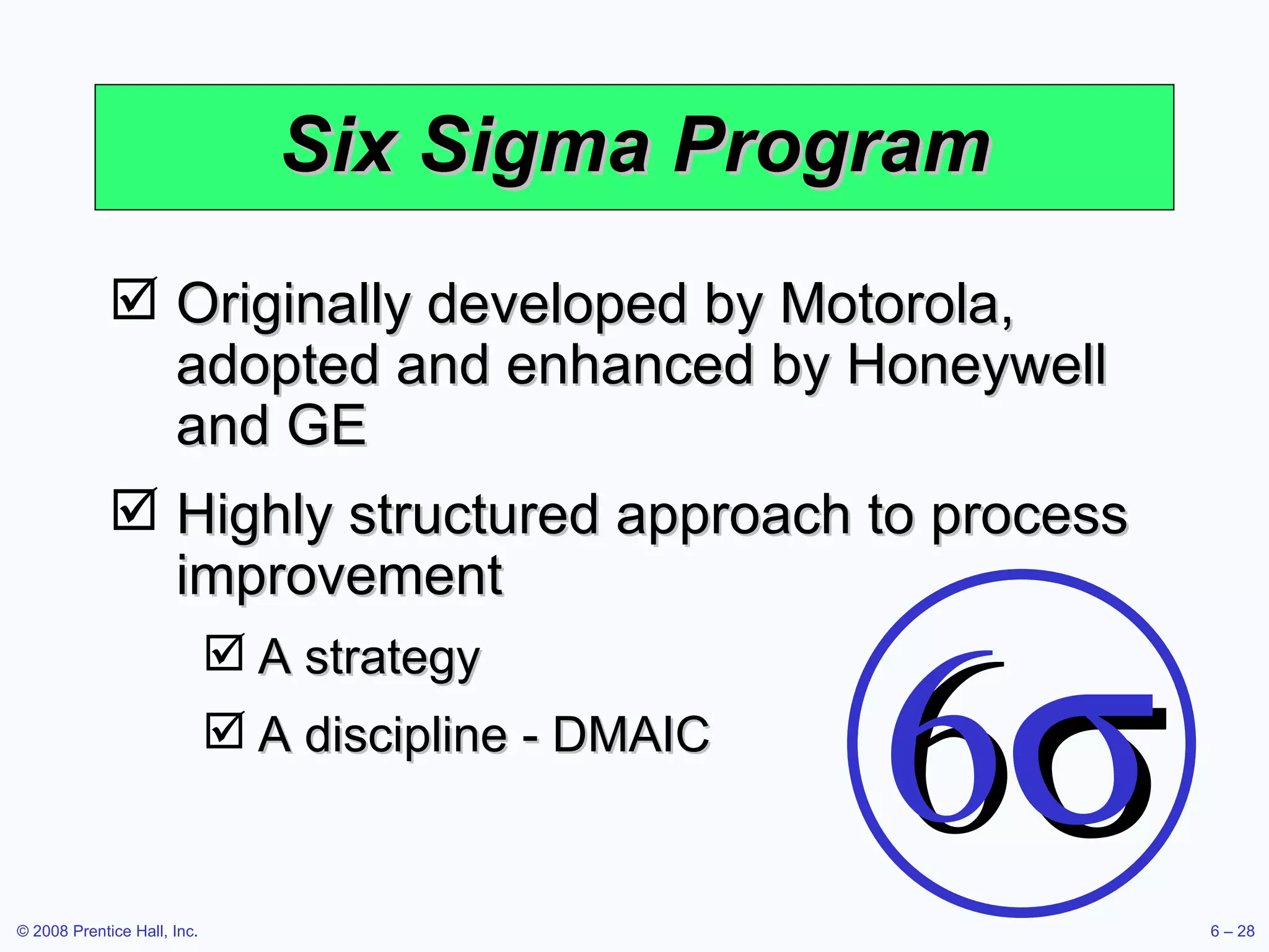 Six Sigma Program Originally developed by Motorola, adopted and enhanced by Honeywell and GE Highly structured approach to process improvement A strategy A discipline - DMAIC 6  
