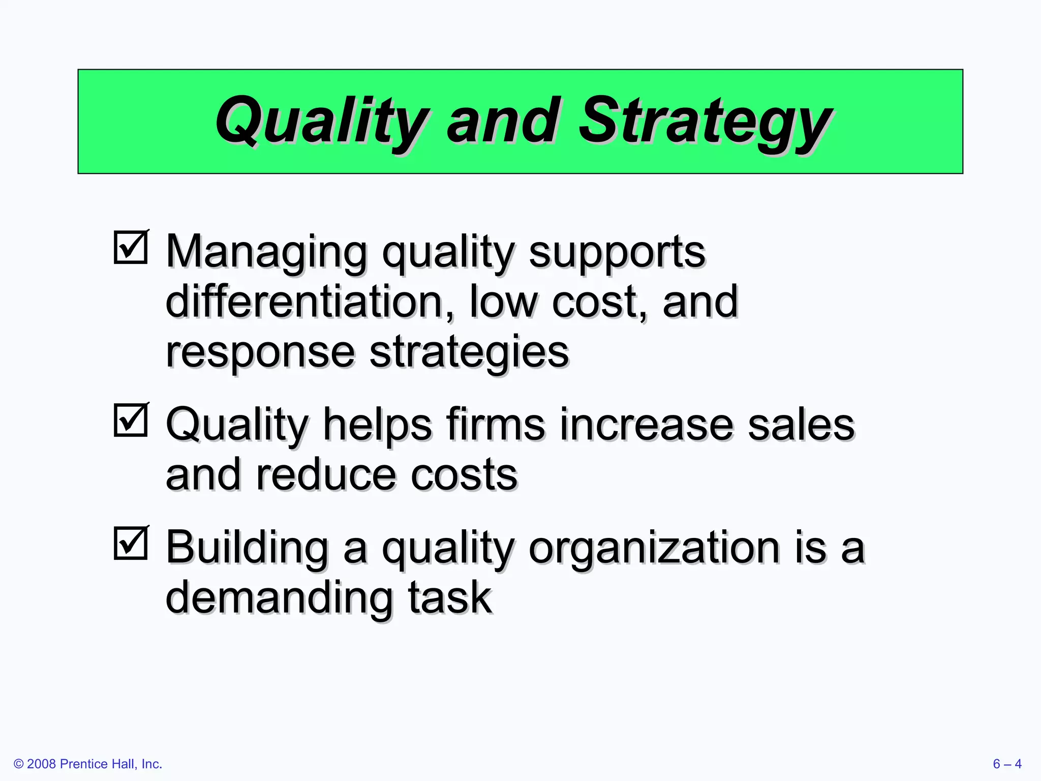 Quality and Strategy Managing quality supports differentiation, low cost, and response strategies Quality helps firms increase sales and reduce costs Building a quality organization is a demanding task 