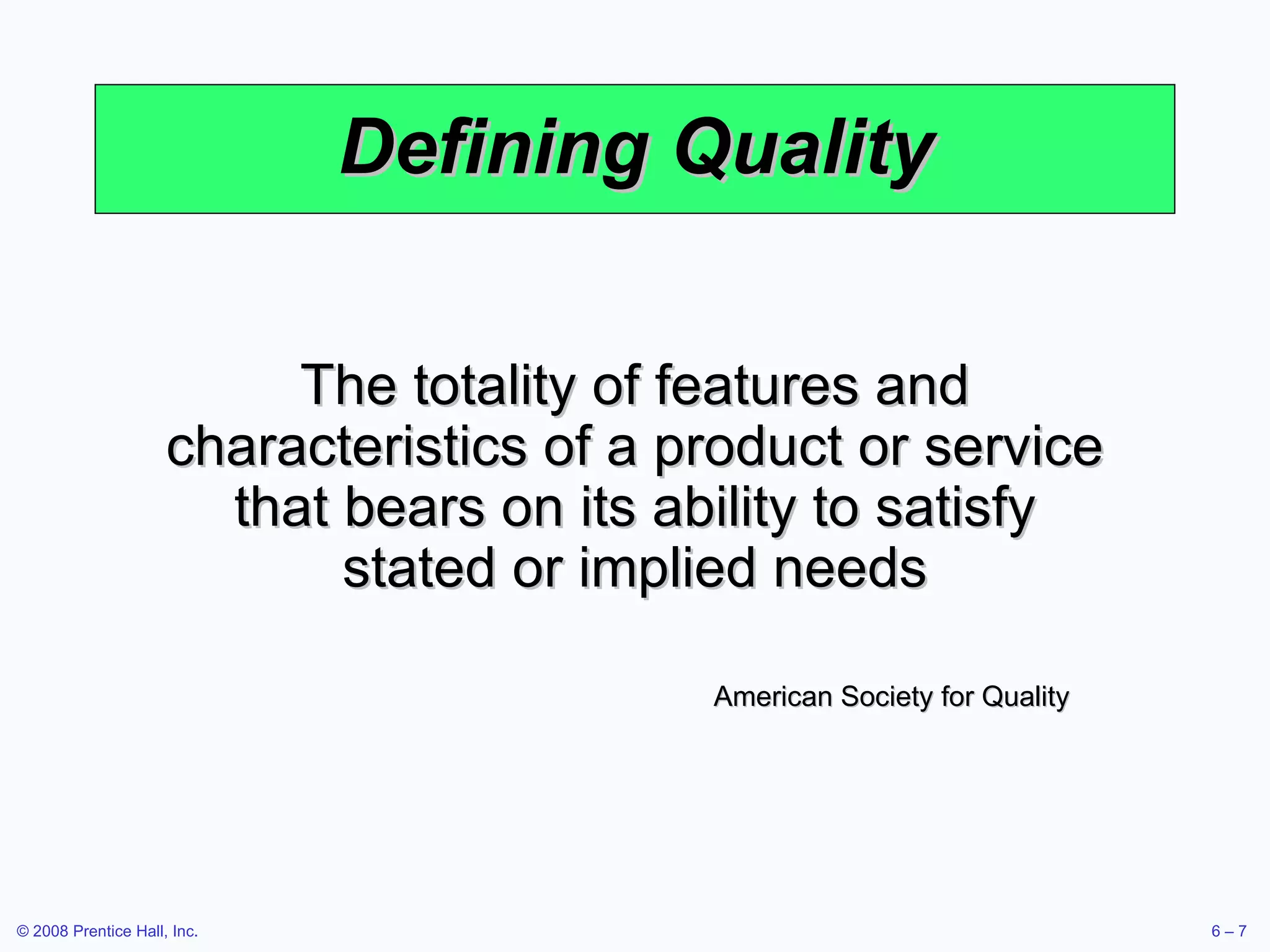 Defining Quality The totality of features and characteristics of a product or service that bears on its ability to satisfy stated or implied needs American Society for Quality 