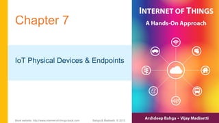 Chapter 7
IoT Physical Devices & Endpoints
Bahga & Madisetti, © 2015Book website: http://www.internet-of-things-book.com
 