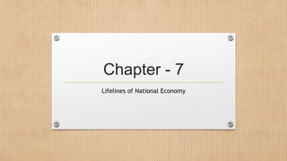 Chapter - 7
Lifelines of National Economy
 